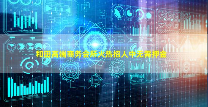 和田高端商务会所火热招人中无需押金